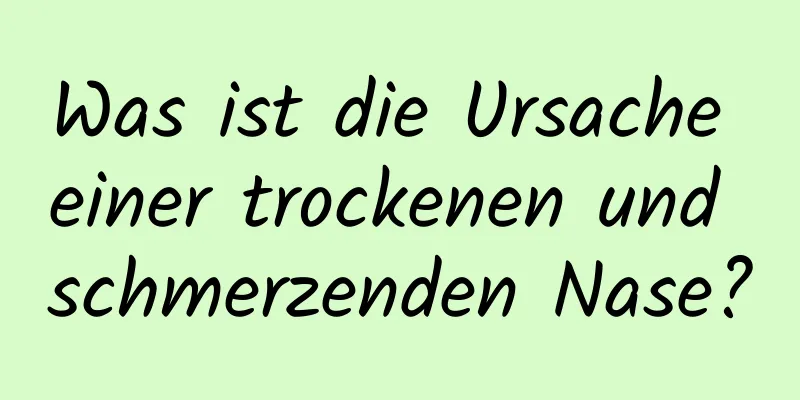 Was ist die Ursache einer trockenen und schmerzenden Nase?