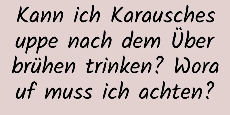 Kann ich Karauschesuppe nach dem Überbrühen trinken? Worauf muss ich achten?