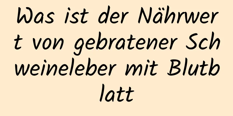 Was ist der Nährwert von gebratener Schweineleber mit Blutblatt
