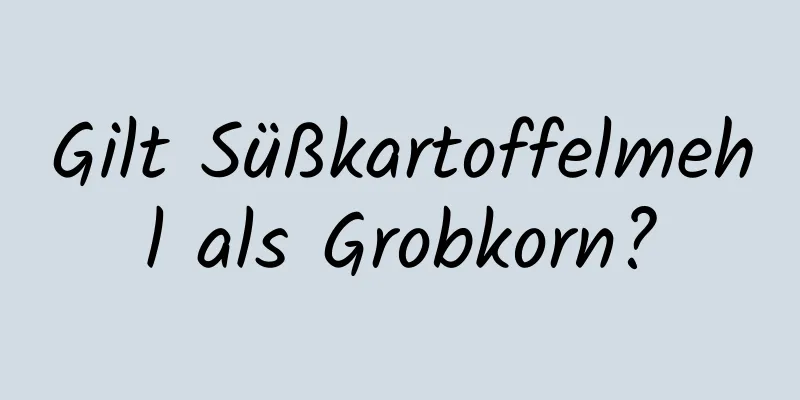 Gilt Süßkartoffelmehl als Grobkorn?