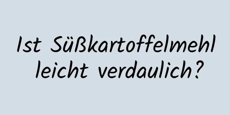 Ist Süßkartoffelmehl leicht verdaulich?