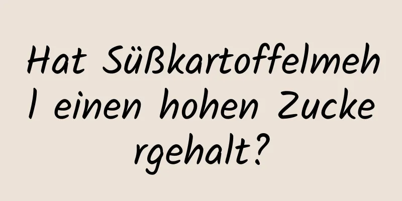 Hat Süßkartoffelmehl einen hohen Zuckergehalt?