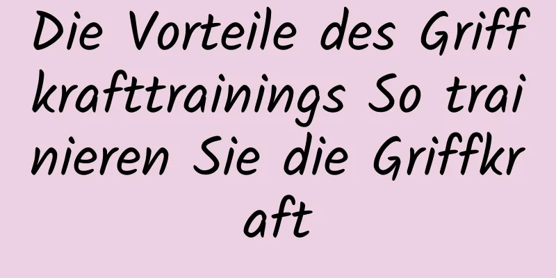 Die Vorteile des Griffkrafttrainings So trainieren Sie die Griffkraft