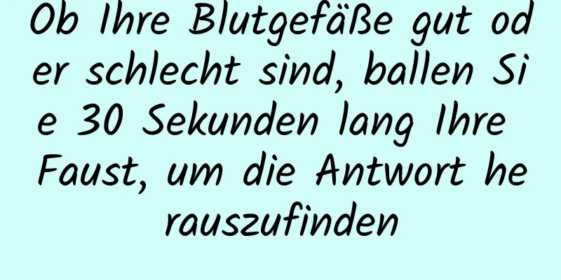 Ob Ihre Blutgefäße gut oder schlecht sind, ballen Sie 30 Sekunden lang Ihre Faust, um die Antwort herauszufinden