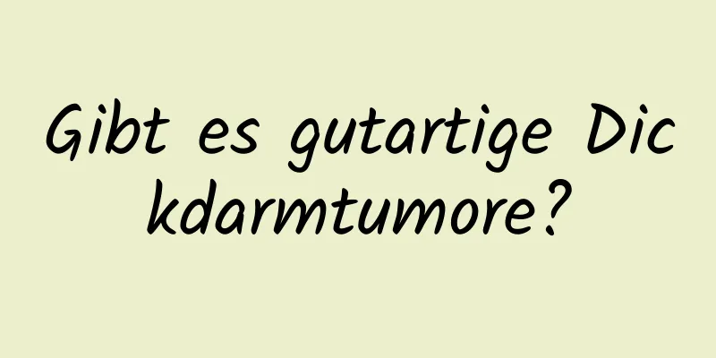 Gibt es gutartige Dickdarmtumore?