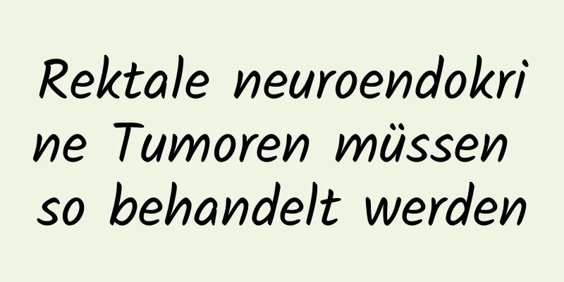 Rektale neuroendokrine Tumoren müssen so behandelt werden