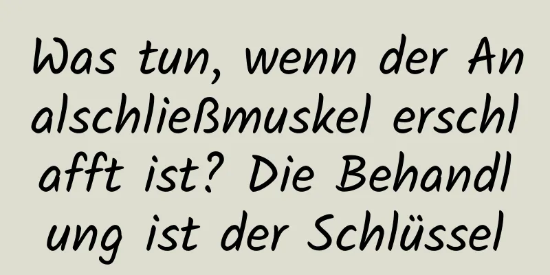 Was tun, wenn der Analschließmuskel erschlafft ist? Die Behandlung ist der Schlüssel