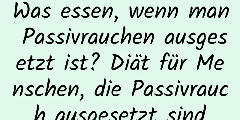 Was essen, wenn man Passivrauchen ausgesetzt ist? Diät für Menschen, die Passivrauch ausgesetzt sind