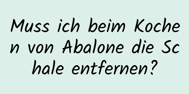 Muss ich beim Kochen von Abalone die Schale entfernen?