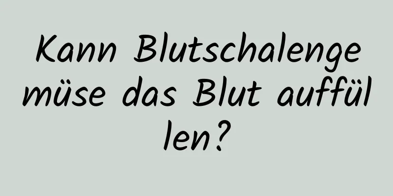 Kann Blutschalengemüse das Blut auffüllen?