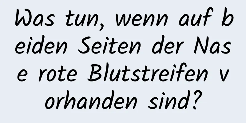 Was tun, wenn auf beiden Seiten der Nase rote Blutstreifen vorhanden sind?