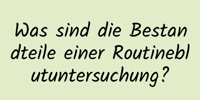 Was sind die Bestandteile einer Routineblutuntersuchung?