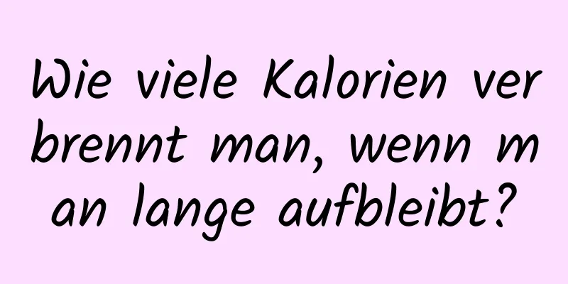 Wie viele Kalorien verbrennt man, wenn man lange aufbleibt?