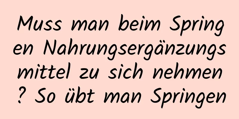 Muss man beim Springen Nahrungsergänzungsmittel zu sich nehmen? So übt man Springen