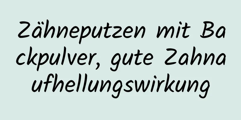 Zähneputzen mit Backpulver, gute Zahnaufhellungswirkung