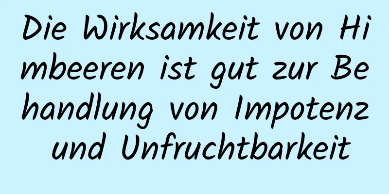 Die Wirksamkeit von Himbeeren ist gut zur Behandlung von Impotenz und Unfruchtbarkeit