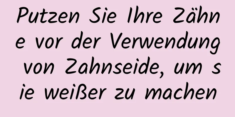 Putzen Sie Ihre Zähne vor der Verwendung von Zahnseide, um sie weißer zu machen
