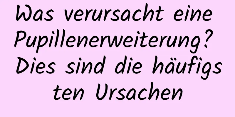 Was verursacht eine Pupillenerweiterung? Dies sind die häufigsten Ursachen