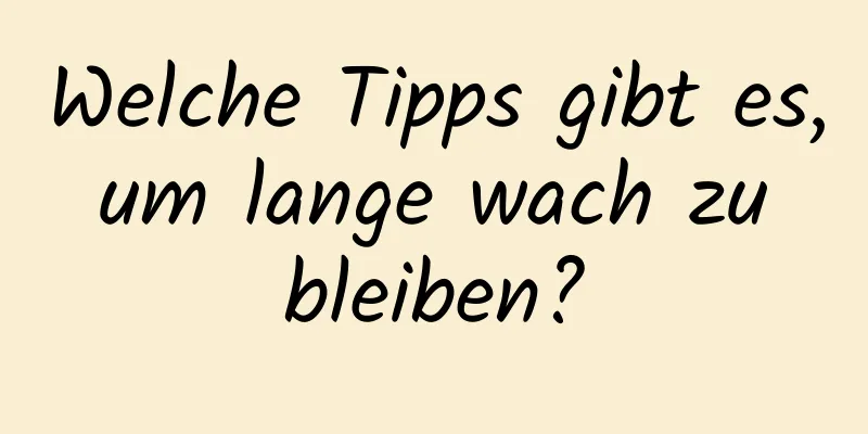 Welche Tipps gibt es, um lange wach zu bleiben?