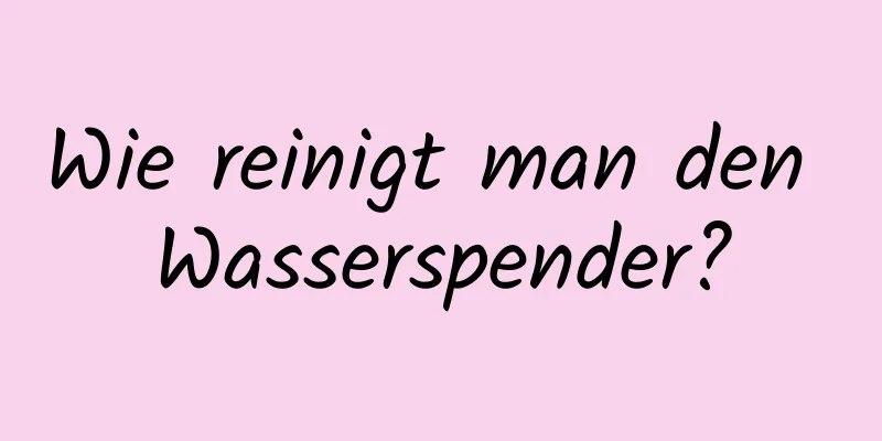 Wie reinigt man den Wasserspender?