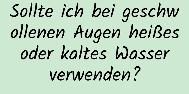 Sollte ich bei geschwollenen Augen heißes oder kaltes Wasser verwenden?