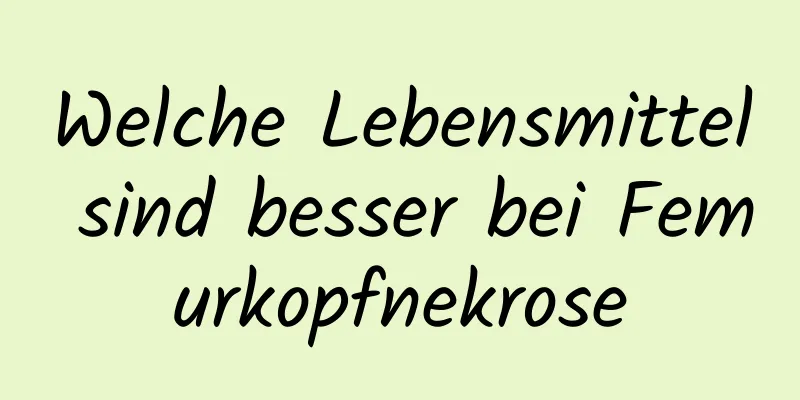 Welche Lebensmittel sind besser bei Femurkopfnekrose