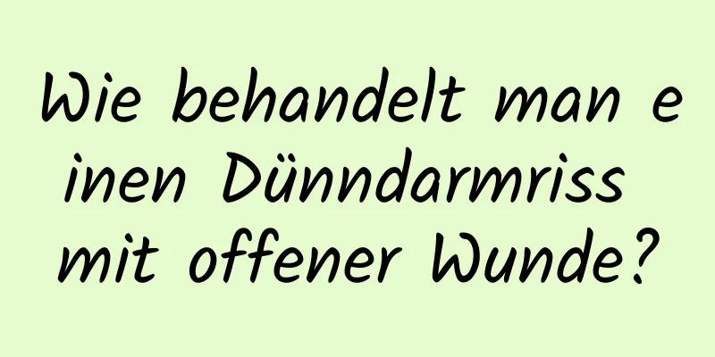 Wie behandelt man einen Dünndarmriss mit offener Wunde?