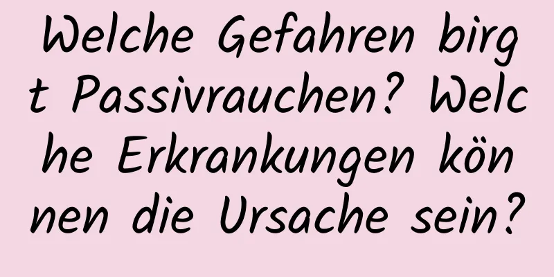 Welche Gefahren birgt Passivrauchen? Welche Erkrankungen können die Ursache sein?