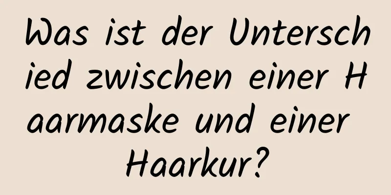 Was ist der Unterschied zwischen einer Haarmaske und einer Haarkur?