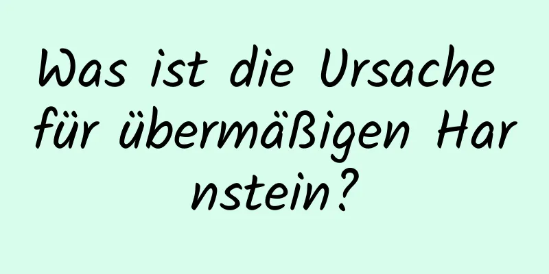 Was ist die Ursache für übermäßigen Harnstein?