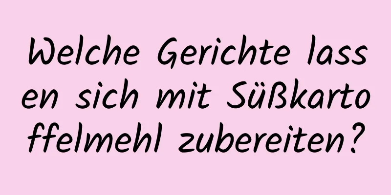 Welche Gerichte lassen sich mit Süßkartoffelmehl zubereiten?