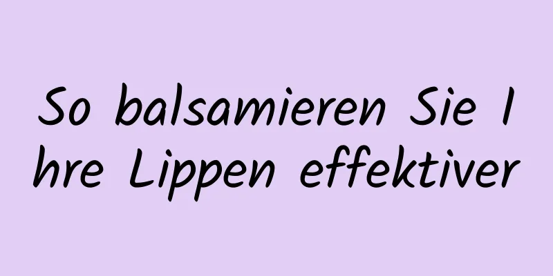 So balsamieren Sie Ihre Lippen effektiver
