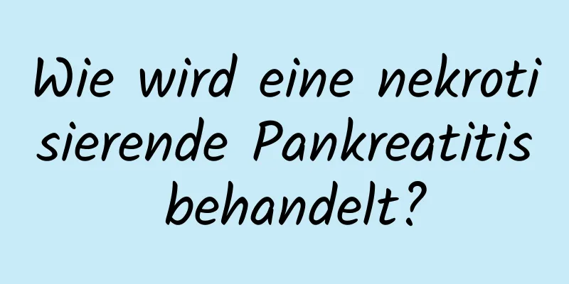 Wie wird eine nekrotisierende Pankreatitis behandelt?