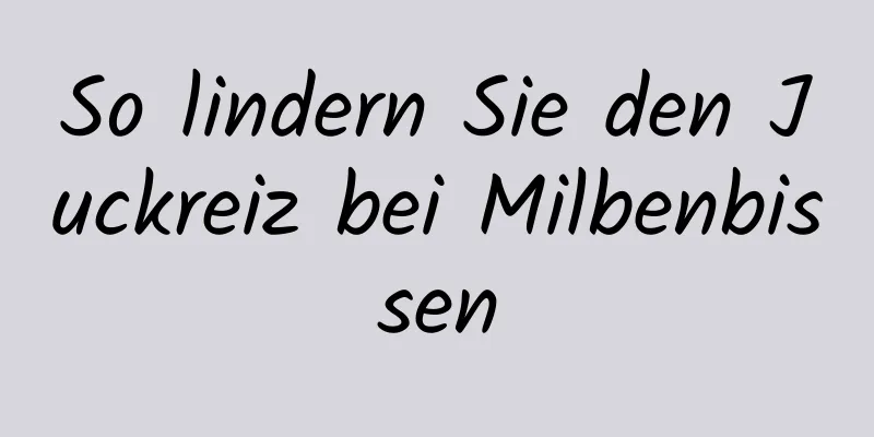 So lindern Sie den Juckreiz bei Milbenbissen
