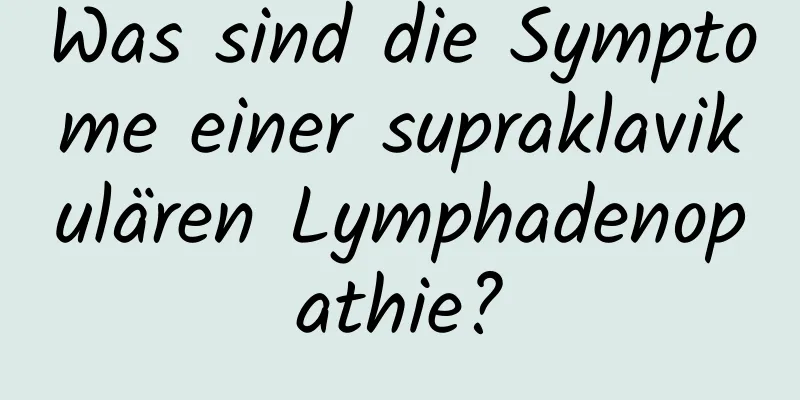 Was sind die Symptome einer supraklavikulären Lymphadenopathie?