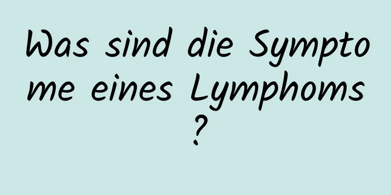 Was sind die Symptome eines Lymphoms?