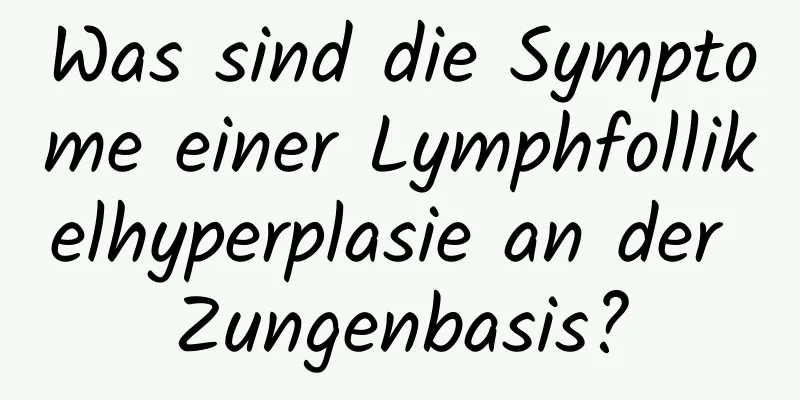 Was sind die Symptome einer Lymphfollikelhyperplasie an der Zungenbasis?