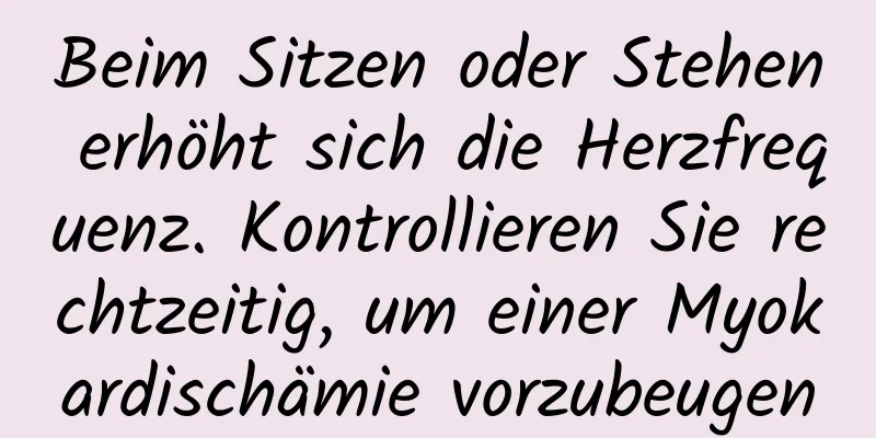 Beim Sitzen oder Stehen erhöht sich die Herzfrequenz. Kontrollieren Sie rechtzeitig, um einer Myokardischämie vorzubeugen
