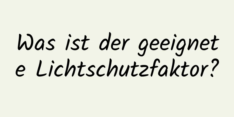 Was ist der geeignete Lichtschutzfaktor?