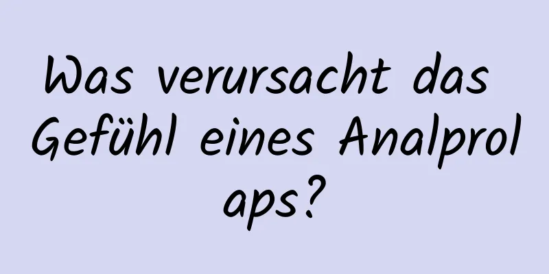 Was verursacht das Gefühl eines Analprolaps?