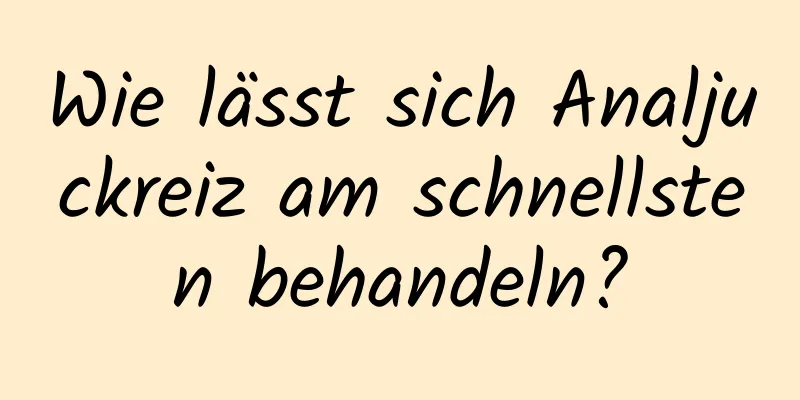 Wie lässt sich Analjuckreiz am schnellsten behandeln?