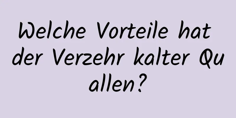 Welche Vorteile hat der Verzehr kalter Quallen?