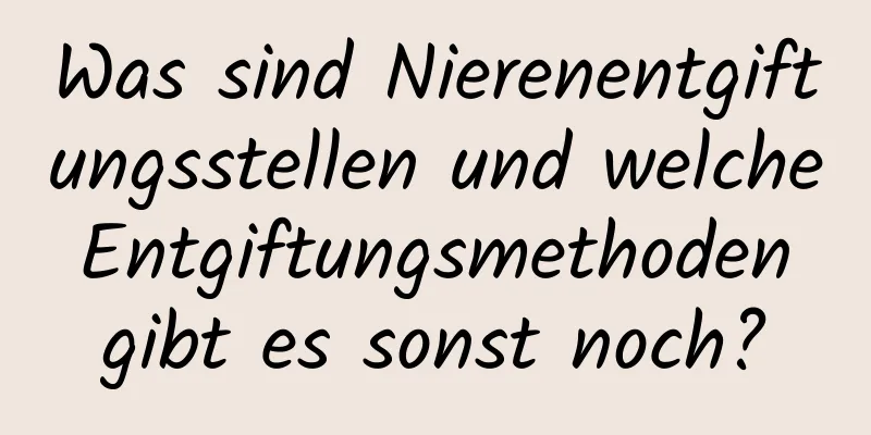 Was sind Nierenentgiftungsstellen und welche Entgiftungsmethoden gibt es sonst noch?