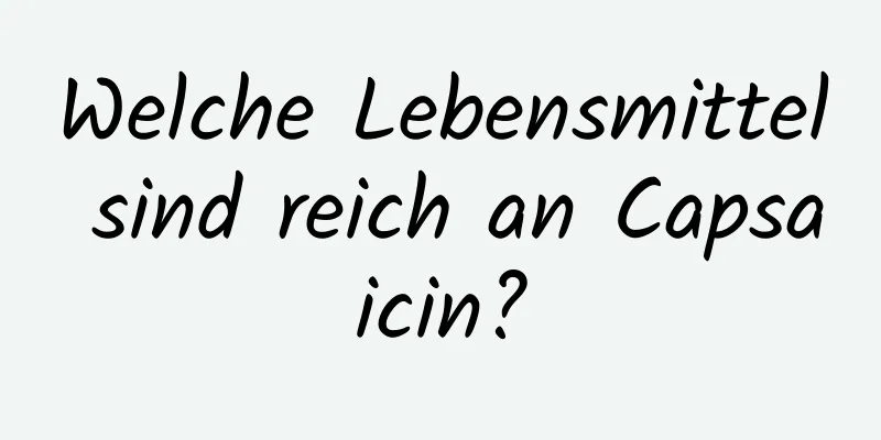 Welche Lebensmittel sind reich an Capsaicin?