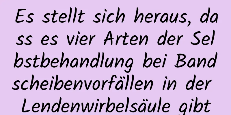 Es stellt sich heraus, dass es vier Arten der Selbstbehandlung bei Bandscheibenvorfällen in der Lendenwirbelsäule gibt