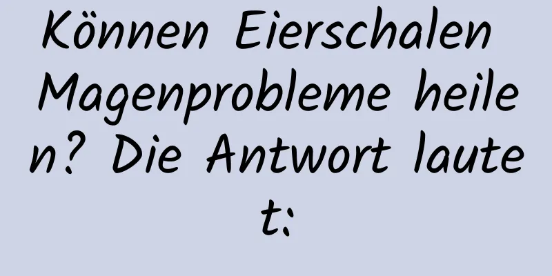 Können Eierschalen Magenprobleme heilen? Die Antwort lautet: