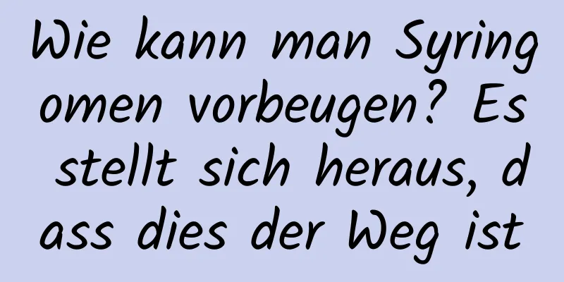 Wie kann man Syringomen vorbeugen? Es stellt sich heraus, dass dies der Weg ist