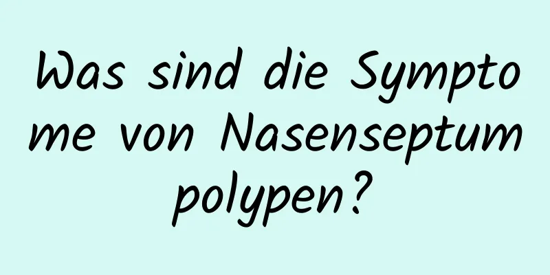 Was sind die Symptome von Nasenseptumpolypen?