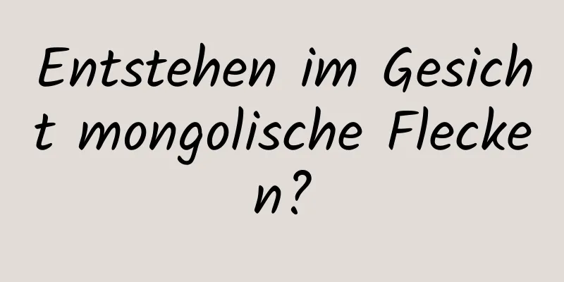 Entstehen im Gesicht mongolische Flecken?