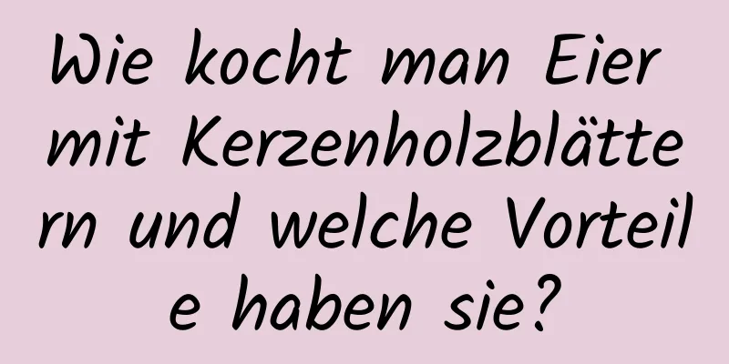 Wie kocht man Eier mit Kerzenholzblättern und welche Vorteile haben sie?